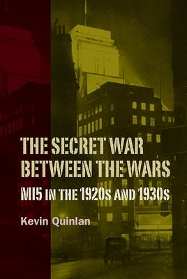 The Secret War Between the Wars: Mi5 in the 1920s and 1930s by Quinlan, Kevin