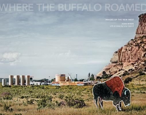 Joan Myers: Where the Buffalo Roamed: Images of the New West by Myers, Joan