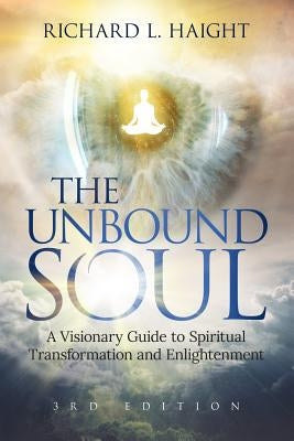 The Unbound Soul: A Visionary Guide to Spiritual Transformation and Enlightenment by Haight, Richard L.