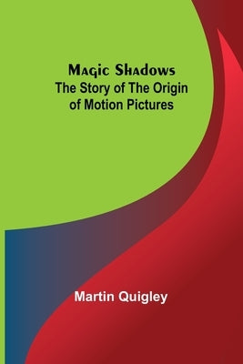 Magic Shadows: The Story of the Origin of Motion Pictures by Quigley, Martin