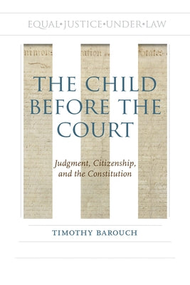 The Child Before the Court: Judgment, Citizenship, and the Constitution by Barouch, Timothy