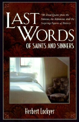 Last Words of Saints and Sinners: 700 Final Quotes from the Famous, the Infamous, and the Inspiring Figures of History by Lockyer, Herbert