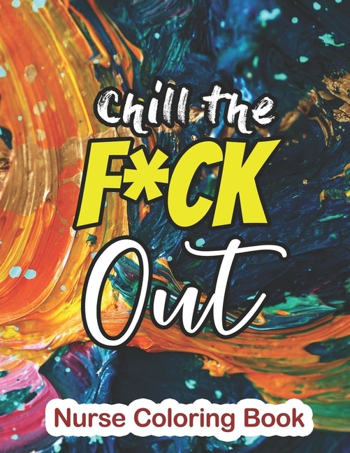 Chill the Fuck Out - Nurse Coloring Book: A Sweary Words Adults Coloring for Nurse Relaxation and Art Therapy, Antistress Color Therapy, Clean Swear W by Studio, Rns Coloring