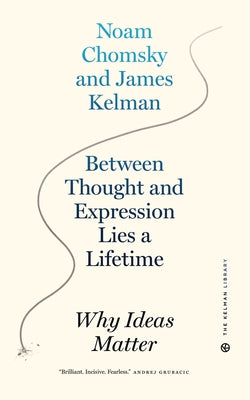 Between Thought and Expression Lies a Lifetime: Why Ideas Matter by Kelman, James