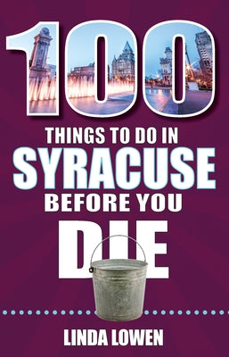 100 Things to Do in Syracuse Before You Die by Lowen, Linda