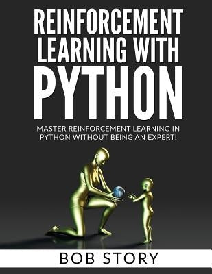 Reinforcement Learning With Python: Master Reinforcement Learning in Python Without Being an Expert by Story, Bob