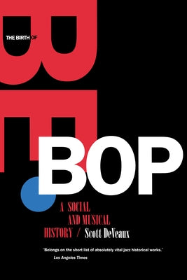 The Birth of Bebop: A Social and Musical History by Deveaux, Scott