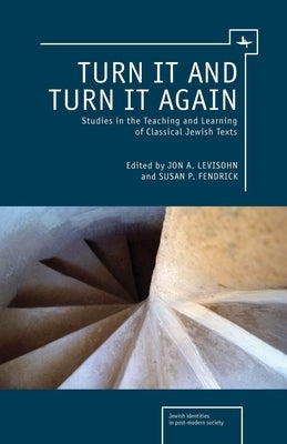 Turn It and Turn It Again: Studies in the Teaching and Learning of Classical Jewish Texts by Levisohn, Jon A.