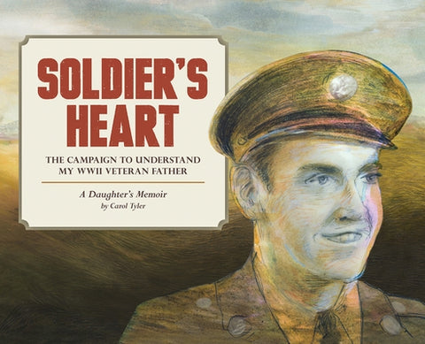 Soldier's Heart: The Campaign to Understand My WWII Veteran Father: A Daughter's Memoir by Tyler, Carol