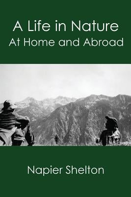 A Life in Nature: At Home and Abroad by Shelton, Napier