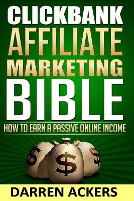 Clickbank Affiliate Marketing Bible How to Earn a Passive Online Income by Ackers, Darren