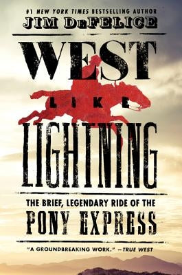 West Like Lightning: The Brief, Legendary Ride of the Pony Express by DeFelice, Jim