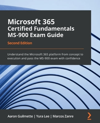 Microsoft 365 Certified Fundamentals MS-900 Exam Guide - Second Edition: Understand the Microsoft 365 platform from concept to execution and pass the by Guilmette, Aaron