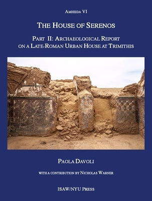 The House of Serenos, Part II: Archaeological Report on a Late-Roman Urban House at Trimithis (Amheida VI) by Davoli, Paola