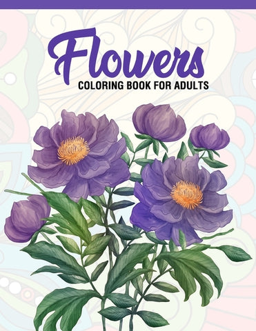 Flowers: Coloring Book for Adults: Adult Coloring Book with Fun, Easy, and Relaxing Coloring Pages - Featuring 45 Beautiful Flo by A. Design Creation