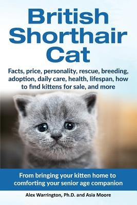 British Shorthair Cat: From bringing your kitten home to comforting your senior age beloved companion by Warrington, Alex