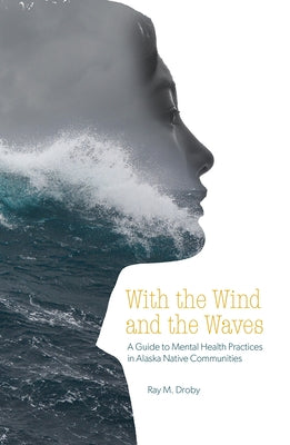 With the Wind and the Waves: A Guide to Mental Health Practices in Alaska Native Communities by Droby, Ray M.