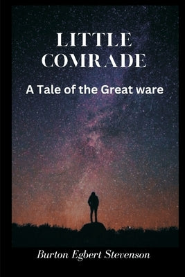 Little Comrade: A Tale of the Great War by Stevenson, Burton Egbert