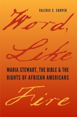 Word, Like Fire: Maria Stewart, the Bible, and the Rights of African Americans by Cooper, Valerie C.