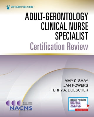 Adult-Gerontology Clinical Nurse Specialist Certification Review by Shay, Amy