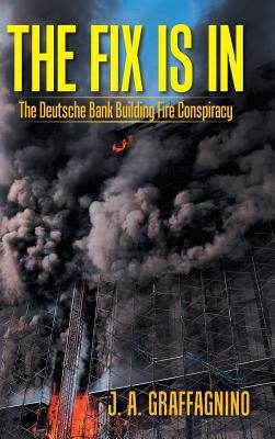 The Fix Is In: The Deutsche Bank Building Fire Conspiracy by Graffagnino, J. A.