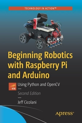 Beginning Robotics with Raspberry Pi and Arduino: Using Python and Opencv by Cicolani, Jeff