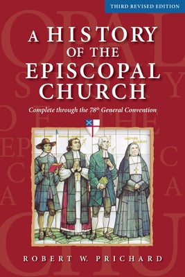 A History of the Episcopal Church - Third Revised Edition: Complete Through the 78th General Convention by Prichard, Robert W.