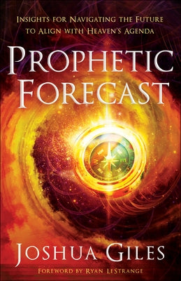Prophetic Forecast: Insights for Navigating the Future to Align with Heaven's Agenda by Giles, Joshua