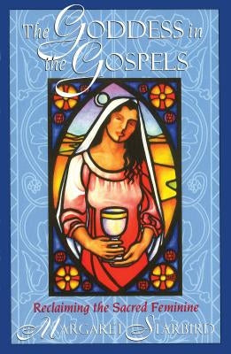 The Goddess in the Gospels: Reclaiming the Sacred Feminine by Starbird, Margaret