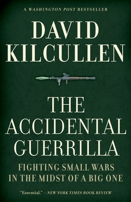 The Accidental Guerrilla: Fighting Small Wars in the Midst of a Big One by Kilcullen, David