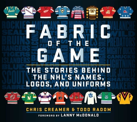 Fabric of the Game: The Stories Behind the Nhl's Names, Logos, and Uniforms by Creamer, Chris