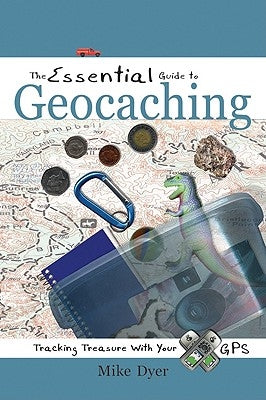 The Essential Guide to Geocaching: Tracking Treasure with Your GPS by Dyer, Mike