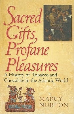 Sacred Gifts, Profane Pleasures: A History of Tobacco and Chocolate in the Atlantic World by Norton, Marcy