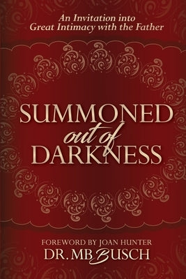 Summoned Out of Darkness: An Invitation into Great Intimacy with the Father by Busch, Mb
