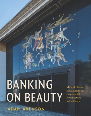 Banking on Beauty: Millard Sheets and Midcentury Commercial Architecture in California by Arenson, Adam