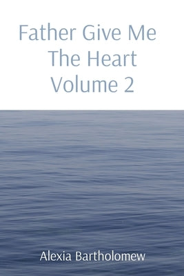 Father Give Me The Heart Volume 2 by Bartholomew, Alexia L.