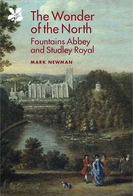 The Wonder of the North: Fountains Abbey and Studley Royal by Newman, Mark