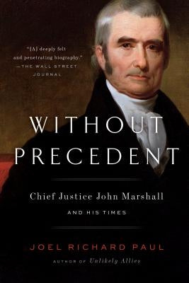 Without Precedent: Chief Justice John Marshall and His Times by Paul, Joel Richard
