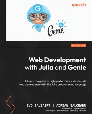 Web Development with Julia and Genie: A hands-on guide to high-performance server-side web development with the Julia programming language by Balbaert, Ivo