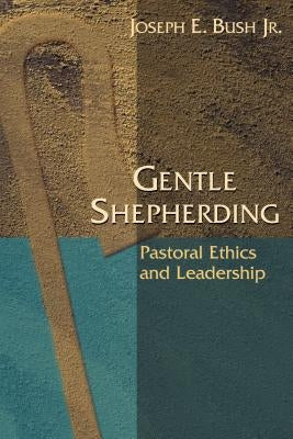 Gentle Shepherding: Pastoral Ethics and Leadership by Bush, Joseph Earl