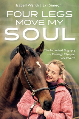 Four Legs Move My Soul: The Authorized Biography of Dressage Olympian Isabell Werth by Werth, Isabell