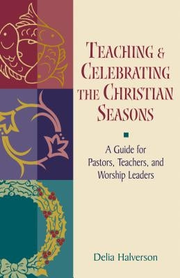 Teaching and Celebrating the Christian Seasons by Halverson, Delia Touchton