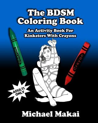 The BDSM Coloring Book: An Activity Book for Kinksters With Crayons by Makai, Michael