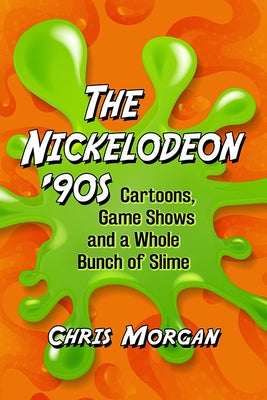 The Nickelodeon '90s: Cartoons, Game Shows and a Whole Bunch of Slime by Morgan, Chris