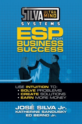 Silva Ultramind Systems ESP for Business Success: Use Intuition to: Solve Problems, Create Solutions, Earn More Money by Silva, Jose, Jr.