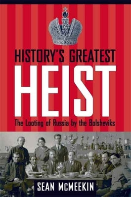History's Greatest Heist: The Looting of Russia by the Bolsheviks by McMeekin, Sean