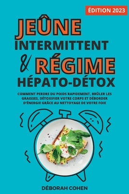 Le jeûne intermittent et le régime hépato-détox: Comment perdre du poids rapidement, brûler les graisses, détoxifier votre corps et déborder d'énergie by Cohen, D&#233;borah