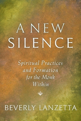 A New Silence: Spiritual Practices and Formation for the Monk Within by Lanzetta, Beverly