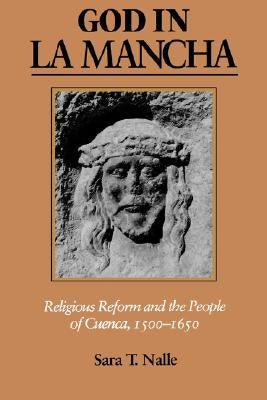 God in La Mancha: Religious Reform and the People of Cuenca, 1500-1650 by Nalle, Sara T.