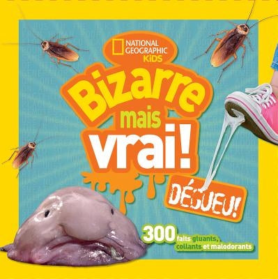 National Geographic Kids: Bizarre Mais Vrai! Dégueu! by National Geographic Kids